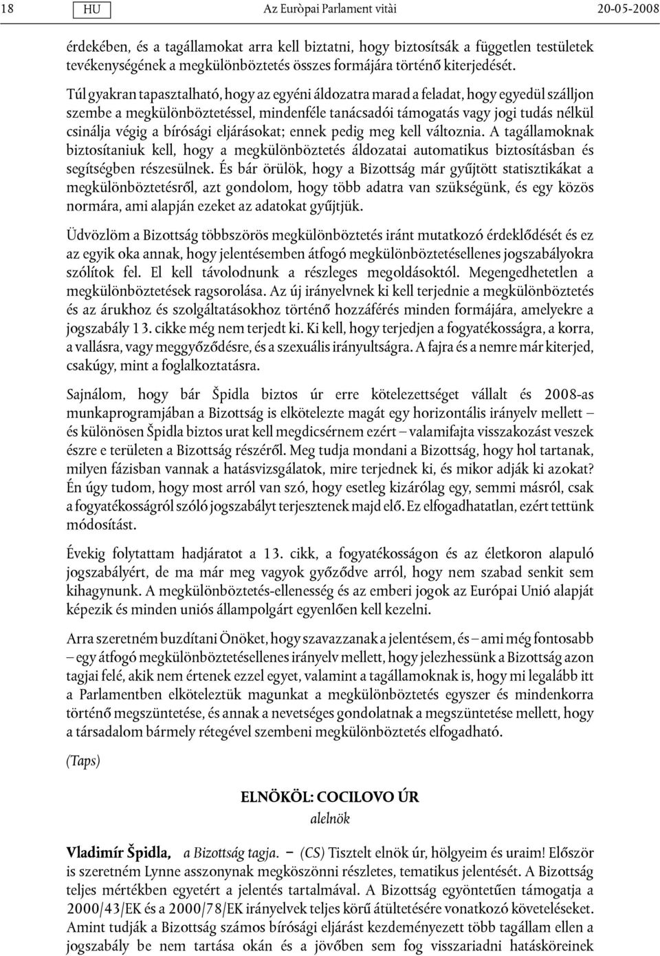 bírósági eljárásokat; ennek pedig meg kell változnia. A tagállamoknak biztosítaniuk kell, hogy a megkülönböztetés áldozatai automatikus biztosításban és segítségben részesülnek.