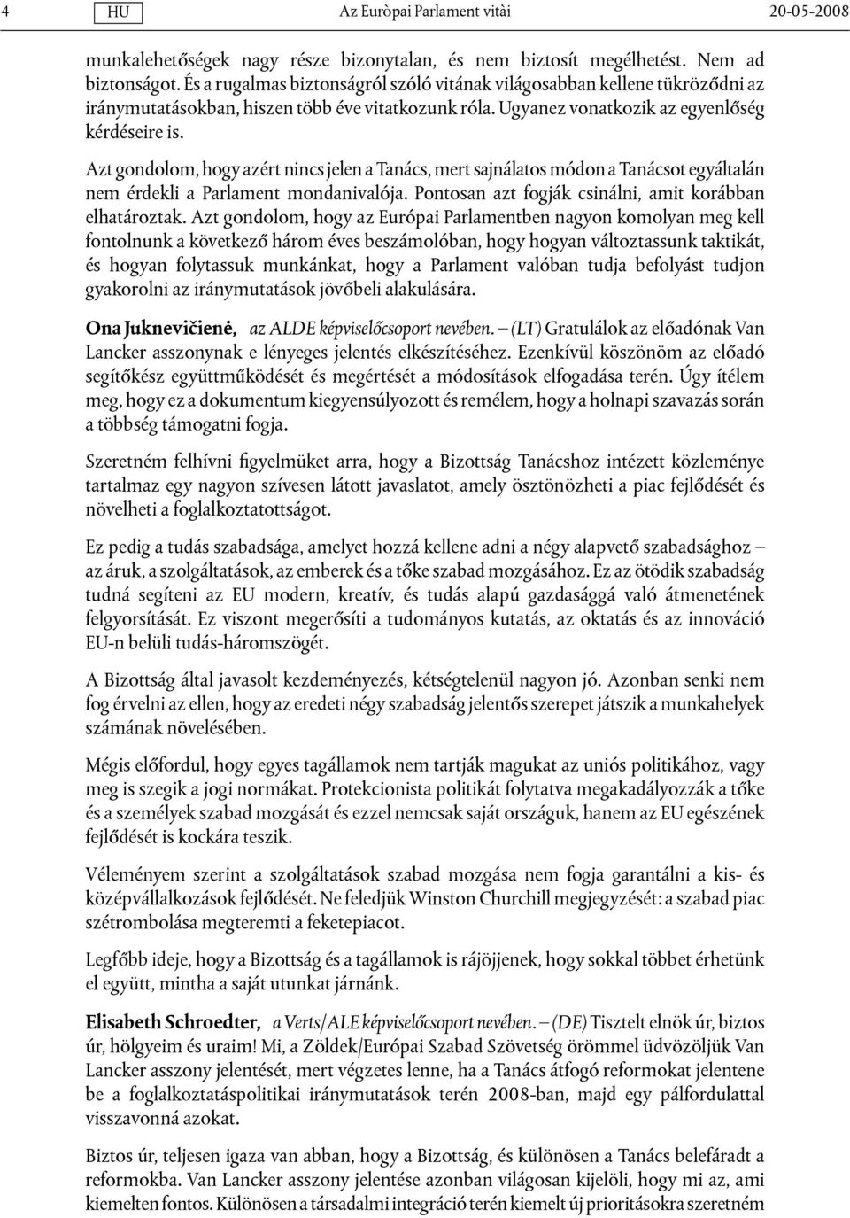 Azt gondolom, hogy azért nincs jelen a Tanács, mert sajnálatos módon a Tanácsot egyáltalán nem érdekli a Parlament mondanivalója. Pontosan azt fogják csinálni, amit korábban elhatároztak.