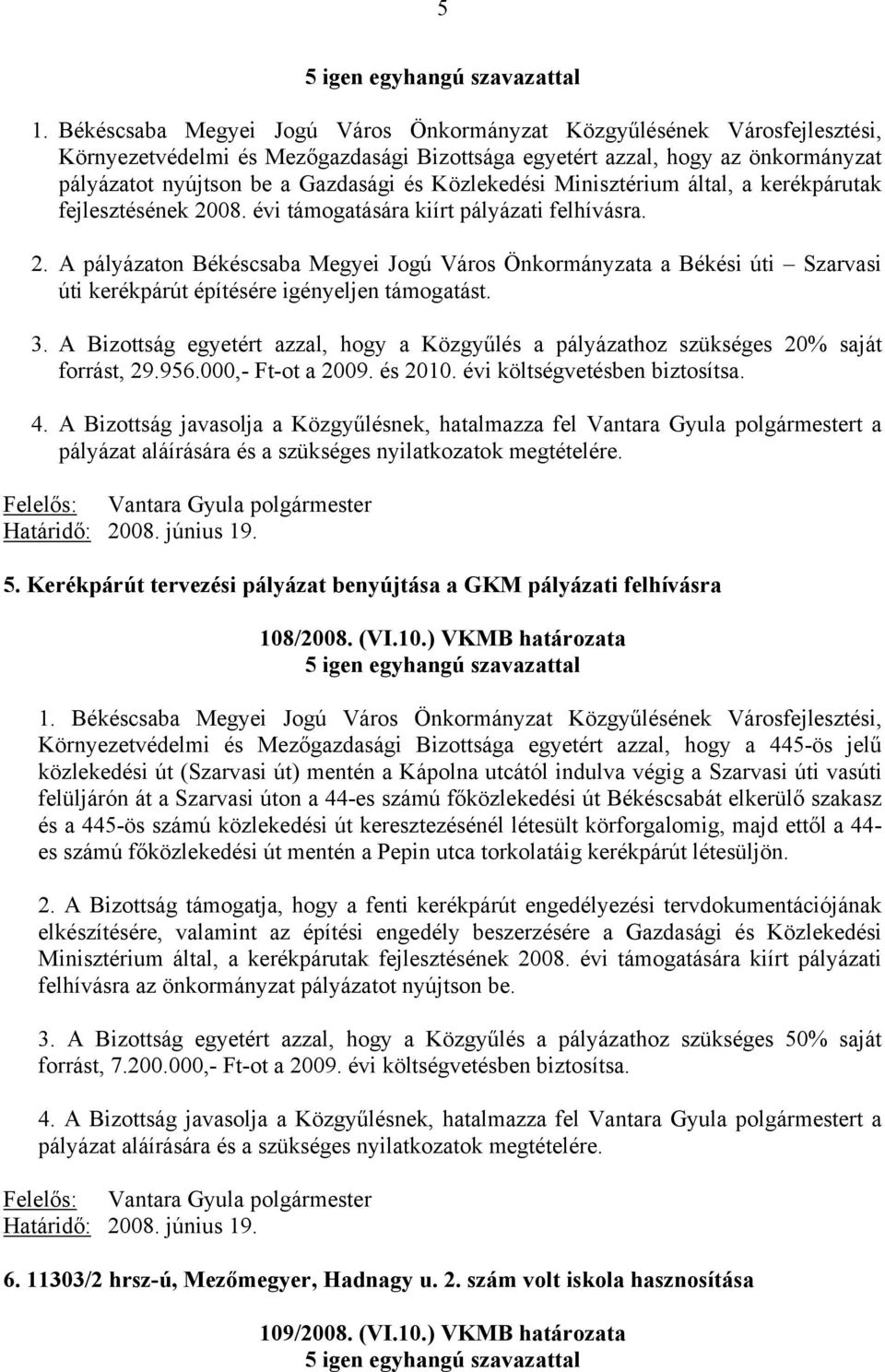 A Bizottság egyetért azzal, hogy a Közgyűlés a pályázathoz szükséges 20% saját forrást, 29.956.000,- Ft-ot a 2009. és 2010. évi költségvetésben biztosítsa. 4.