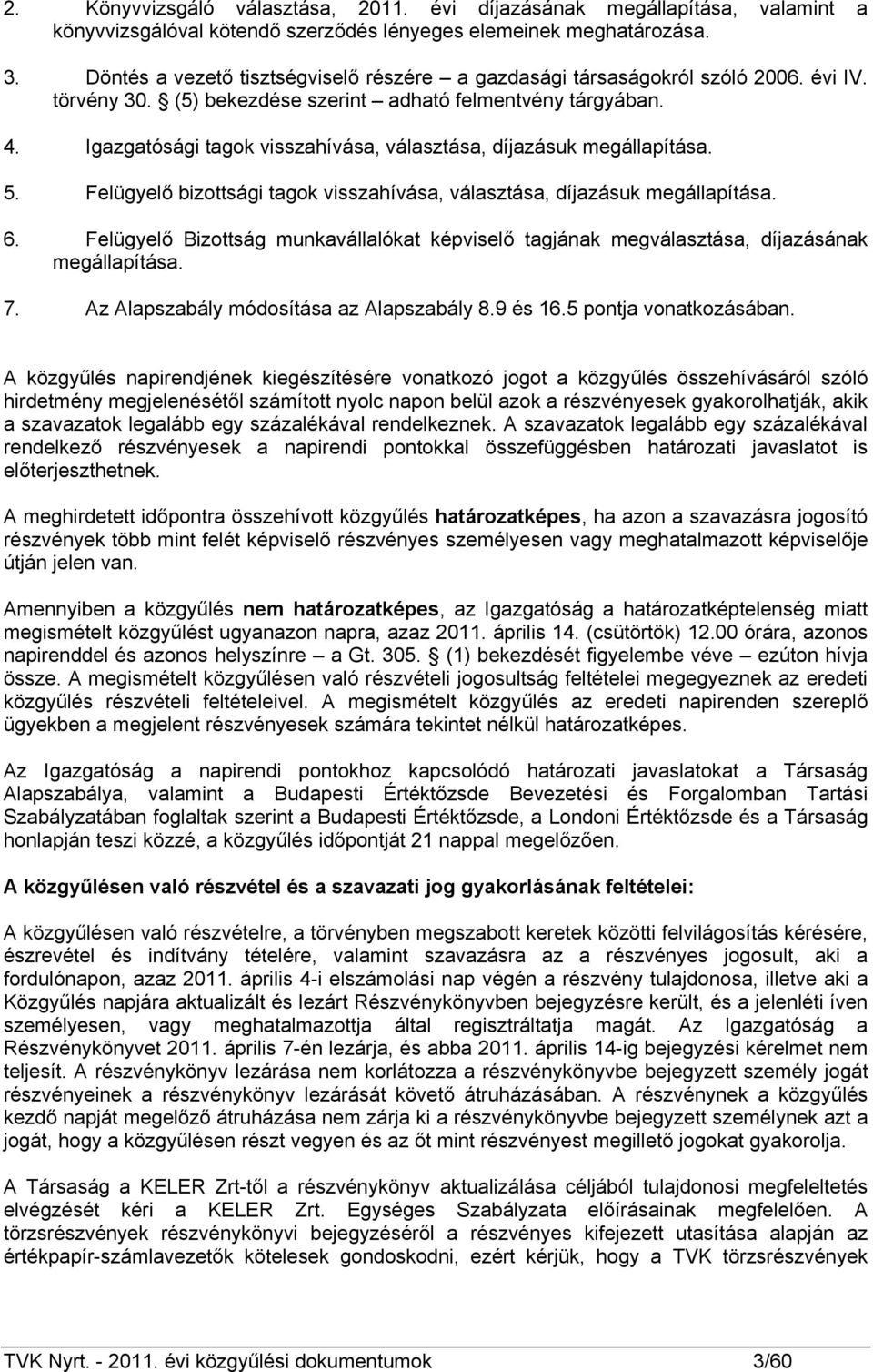 Igazgatósági tagok visszahívása, választása, díjazásuk megállapítása. 5. Felügyelő bizottsági tagok visszahívása, választása, díjazásuk megállapítása. 6.