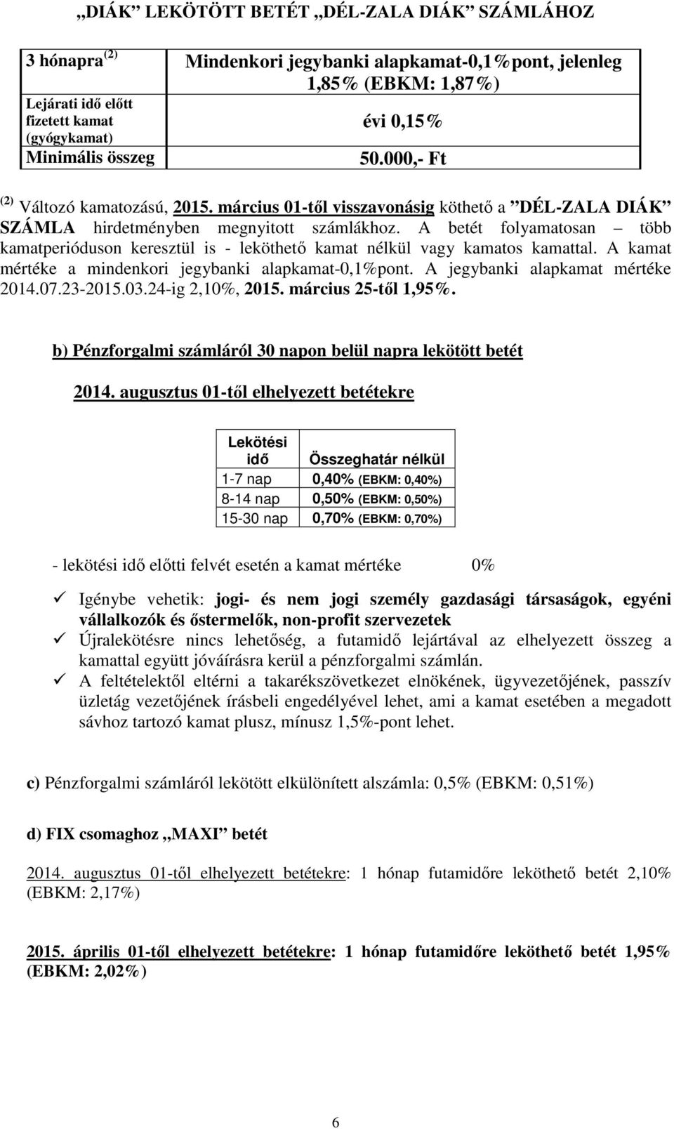 A betét folyamatosan több kamatperióduson keresztül is - leköthető kamat nélkül vagy kamatos kamattal. A kamat mértéke a mindenkori jegybanki alapkamat-0,1%pont. A jegybanki alapkamat mértéke 2014.07.