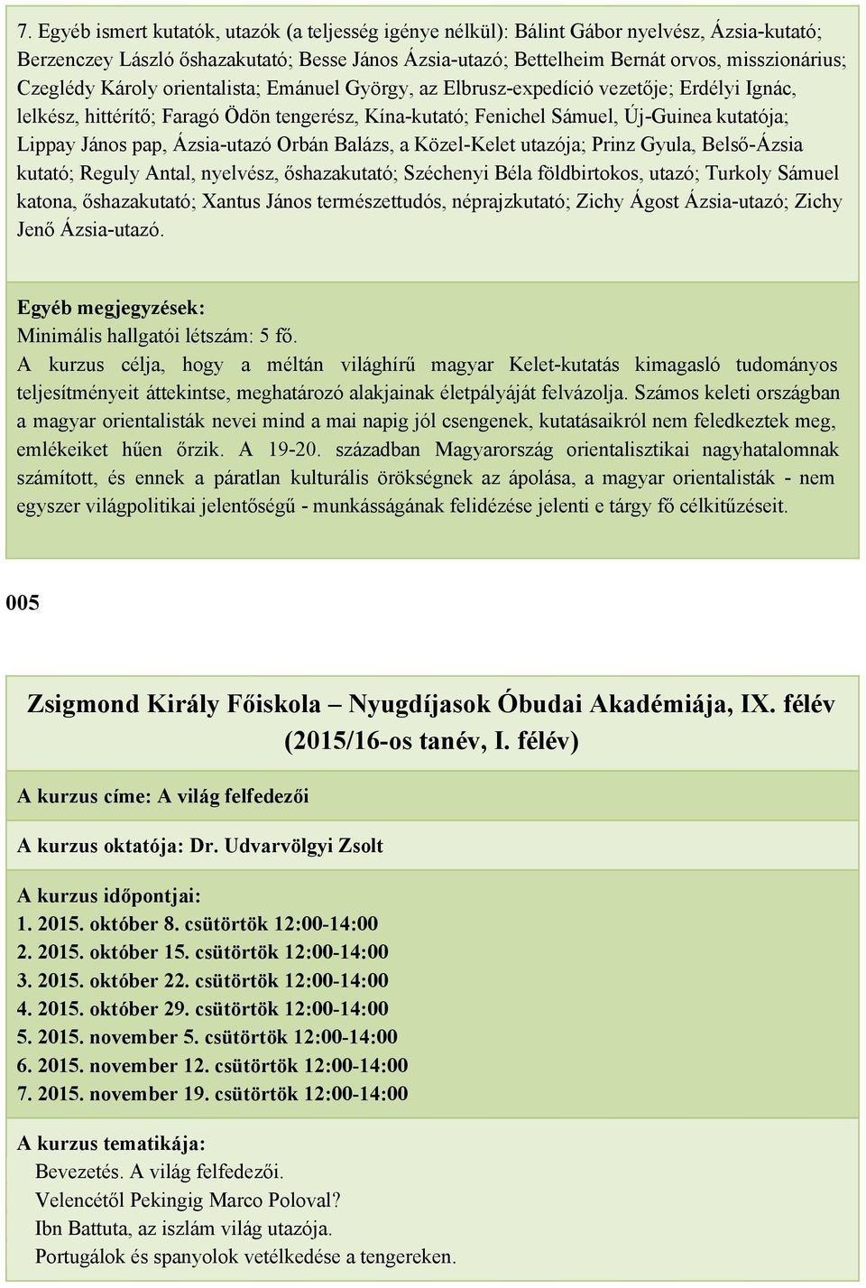 pap, Ázsia utazó Orbán Balázs, a Közel Kelet utazója; Prinz Gyula, Belső Ázsia kutató; Reguly Antal, nyelvész, őshazakutató; Széchenyi Béla földbirtokos, utazó; Turkoly Sámuel katona, őshazakutató;