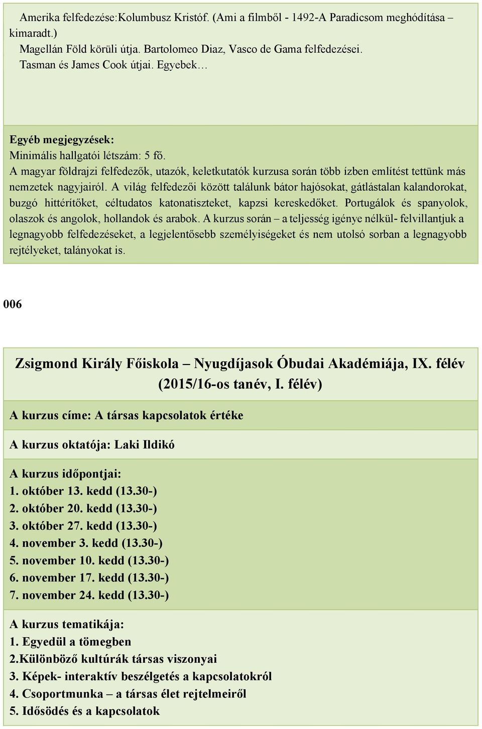 A világ felfedezői között találunk bátor hajósokat, gátlástalan kalandorokat, buzgó hittérítőket, céltudatos katonatiszteket, kapzsi kereskedőket.