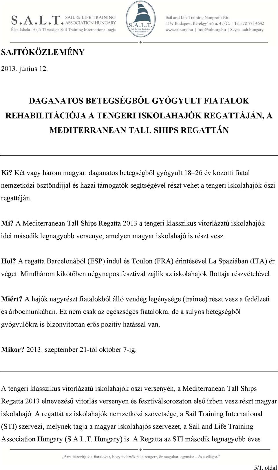 A Mediterranean Tall Ships Regatta 2013 a tengeri klasszikus vitorlázatú iskolahajók idei második legnagyobb versenye, amelyen magyar iskolahajó is részt vesz. Hol?