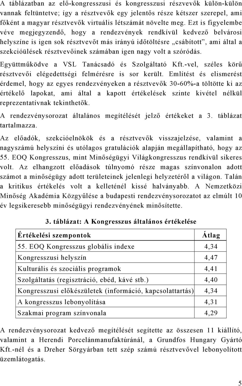 Ezt is figyelembe véve megjegyzendő, hogy a rendezvények rendkívül kedvező belvárosi helyszíne is igen sok résztvevőt más irányú időtöltésre csábított, ami által a szekcióülések résztvevőinek