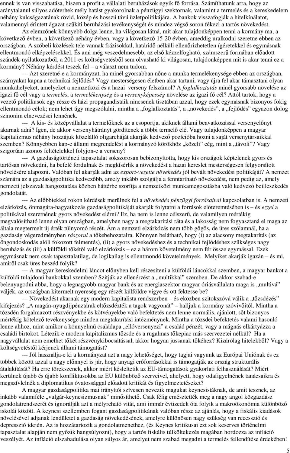 üzletpolitikájára. A bankok visszafogják a hitelkínálatot, valamennyi érintett ágazat szűkiti beruházási tevékenységét és mindez végső soron fékezi a tartós növekedést.