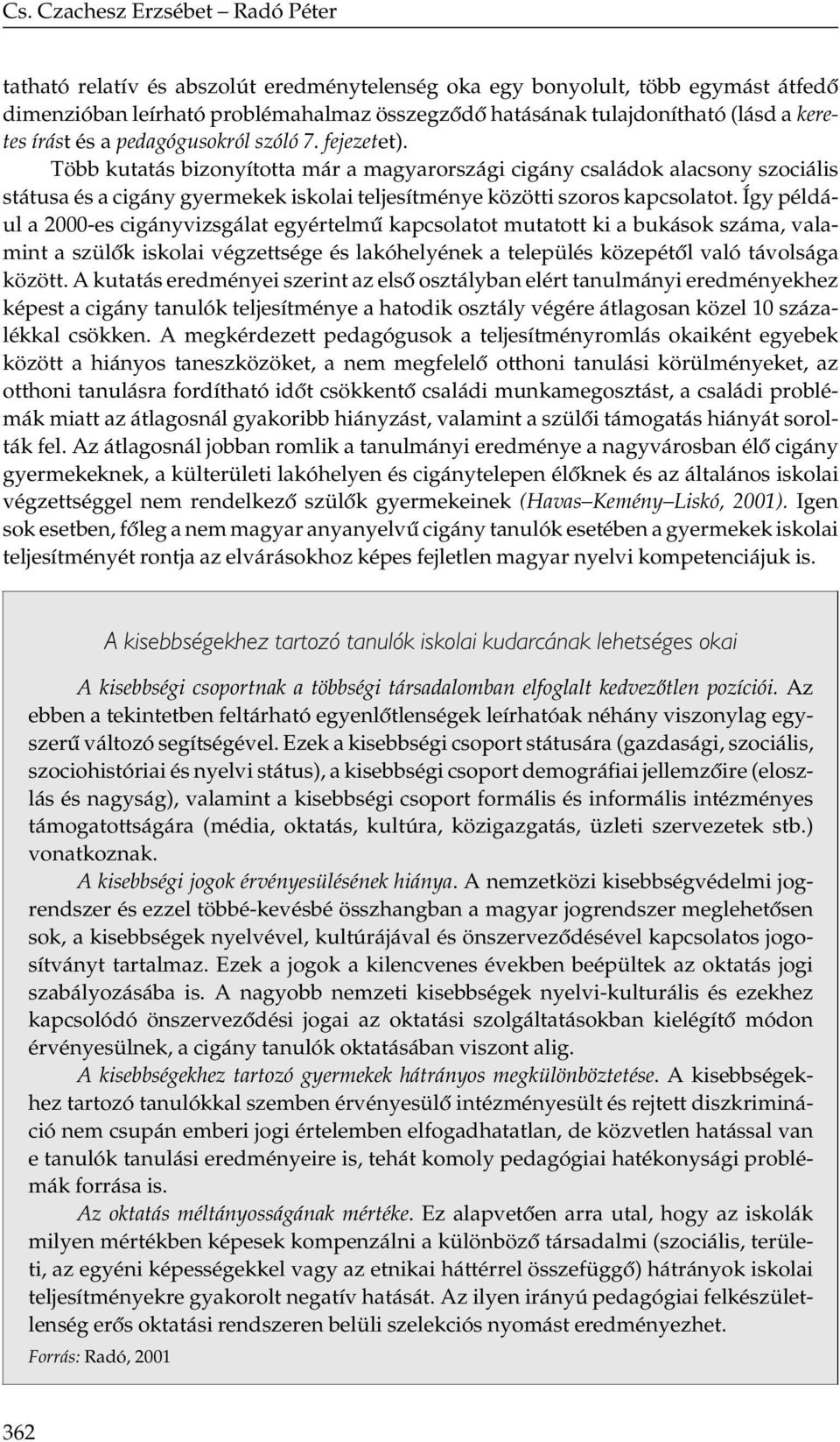 Így például a 2000-es cigányvizsgálat egyértelmű kapcsolatot mutatott ki a bukások száma, valamint a szülők iskolai végzettsége és lakóhelyének a település közepétől való távolsága között.