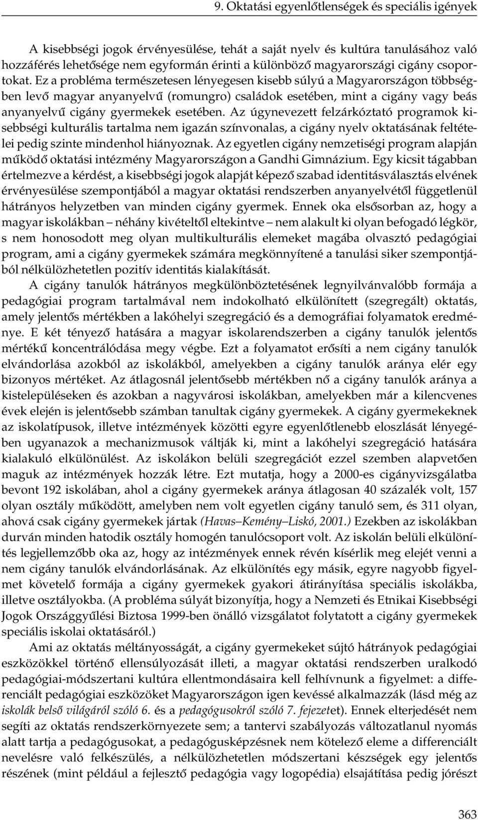 Ez a probléma természetesen lényegesen kisebb súlyú a Magyarországon többségben levő magyar anyanyelvű (romungro) családok esetében, mint a cigány vagy beás anyanyelvű cigány gyermekek esetében.