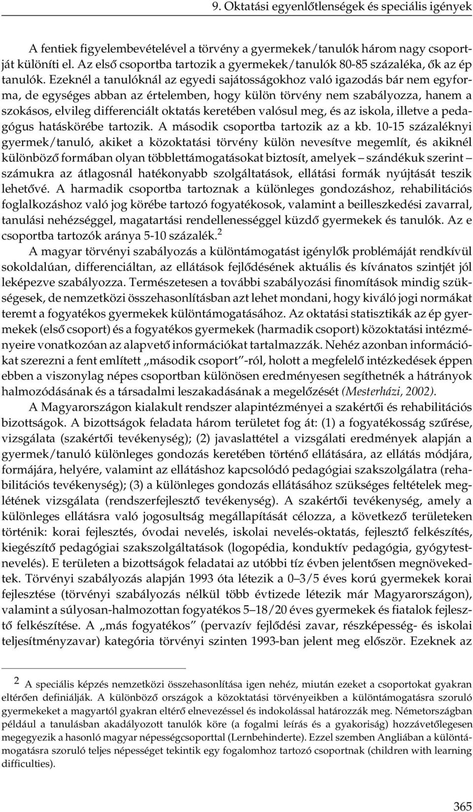 Ezeknél a tanulóknál az egyedi sajátosságokhoz való igazodás bár nem egyforma, de egységes abban az értelemben, hogy külön törvény nem szabályozza, hanem a szokásos, elvileg differenciált oktatás