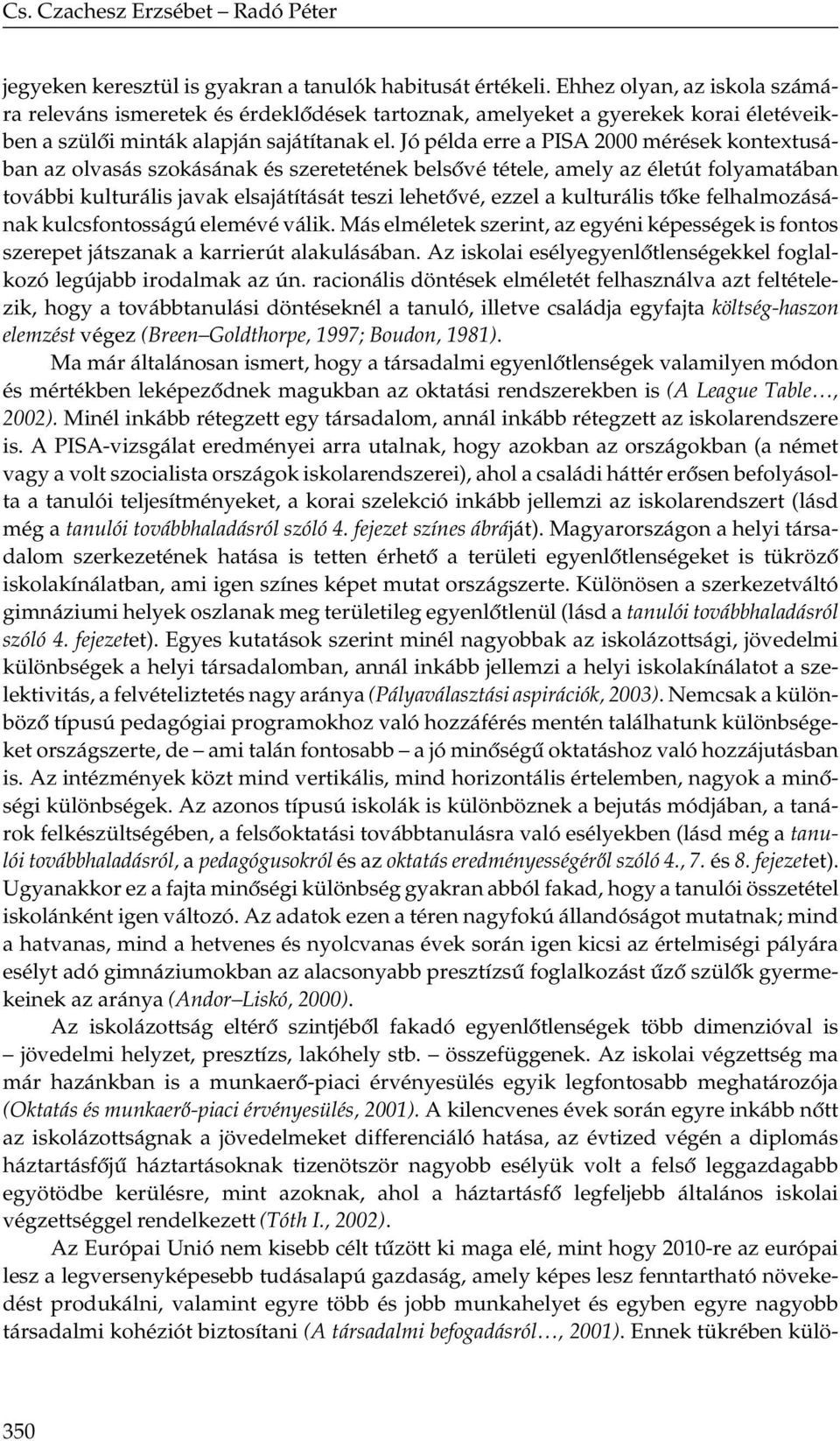 Jó példa erre a PISA 2000 mérések kontextusában az olvasás szokásának és szeretetének belsővé tétele, amely az életút folyamatában további kulturális javak elsajátítását teszi lehetővé, ezzel a