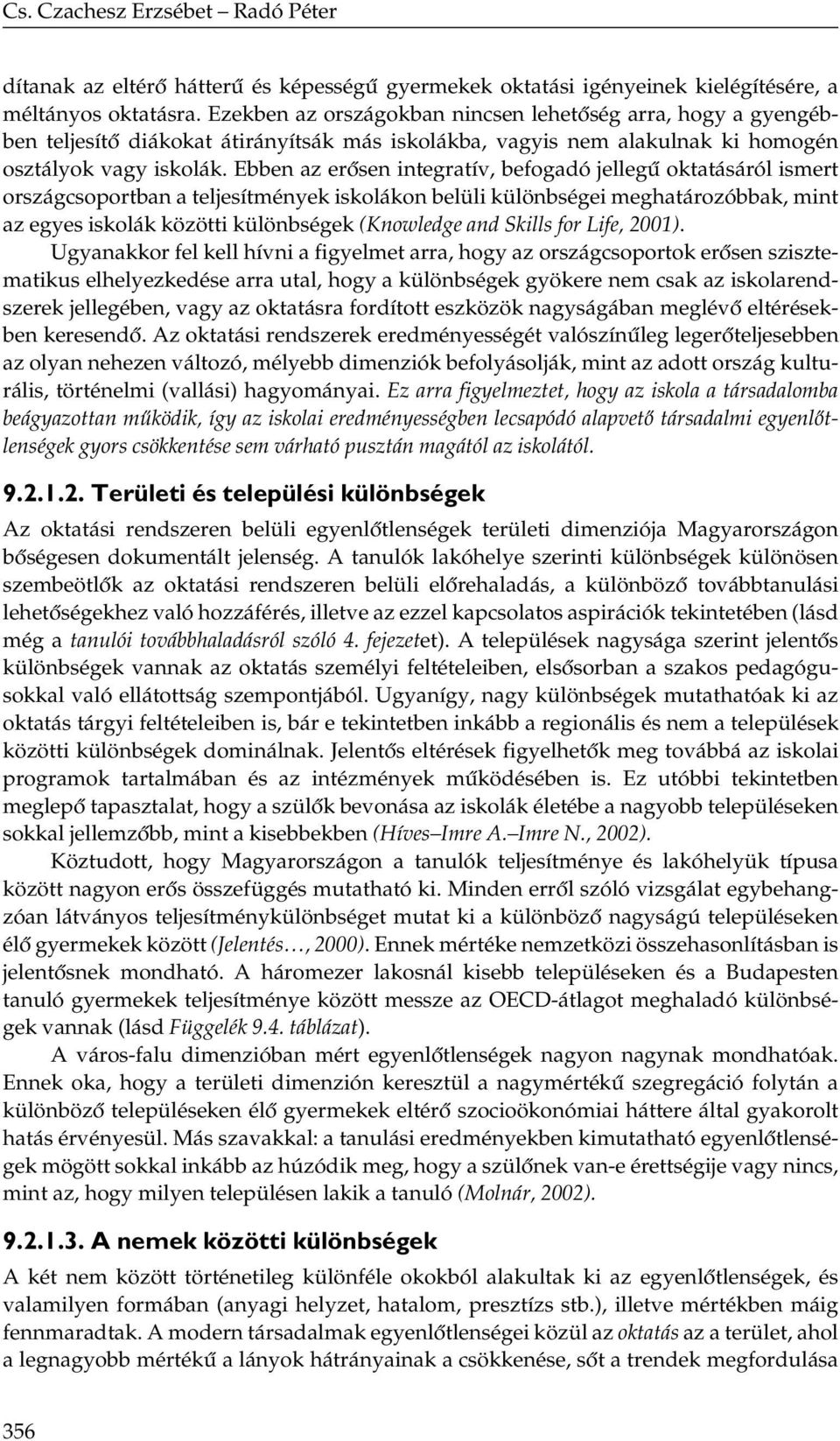 Ebben az erősen integratív, befogadó jellegű oktatásáról ismert országcsoportban a teljesítmények iskolákon belüli különbségei meghatározóbbak, mint az egyes iskolák közötti különbségek (Knowledge