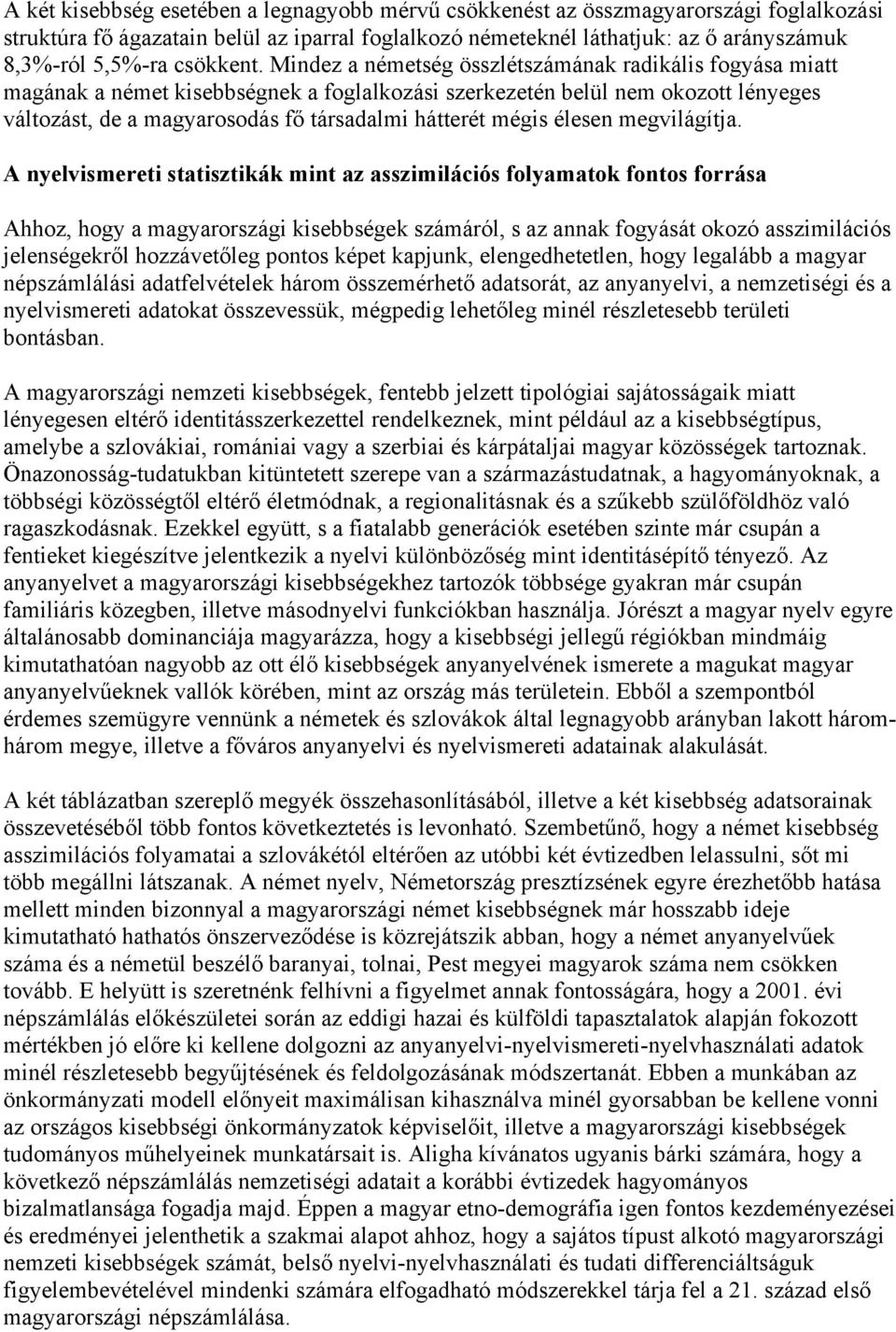 Mindez a németség összlétszámának radikális fogyása miatt magának a német kisebbségnek a foglalkozási szerkezetén belül nem okozott lényeges változást, de a magyarosodás fő társadalmi hátterét mégis