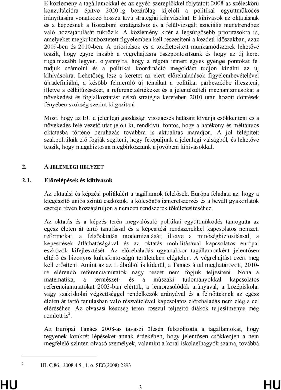 A közlemény kitér a legsürgősebb prioritásokra is, amelyeket megkülönböztetett figyelemben kell részesíteni a kezdeti időszakban, azaz 2009-ben és 2010-ben.