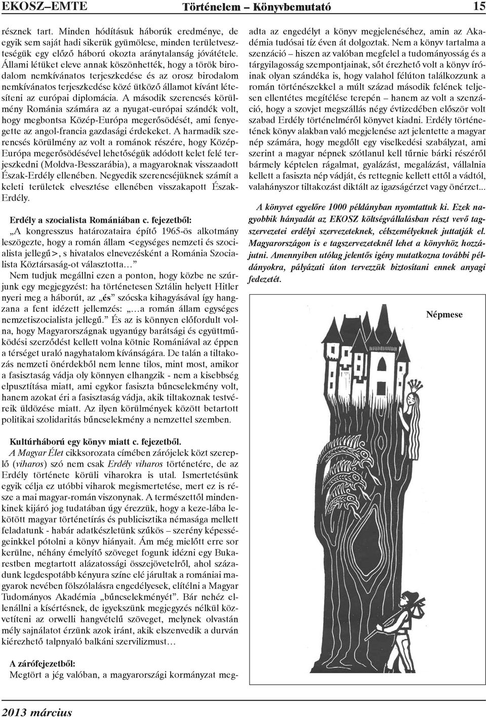 Állami létüket eleve annak köszönhették, hogy a török birodalom nemkívánatos terjeszkedése és az orosz birodalom nemkívánatos terjeszkedése közé ütközõ államot kívánt létesíteni az európai diplomácia.