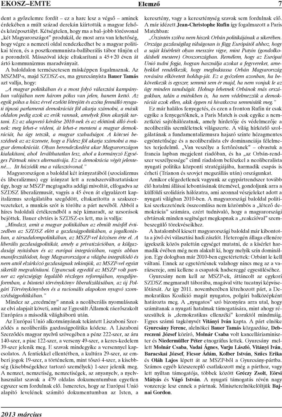 posztkommunista-balliberális tábor tûnjön el a porondról. Másszóval ideje eltakarítani a 45+20 éven át ártó kommunizmus maradványait. A baloldalon természetesen másképpen fogalmaznak.