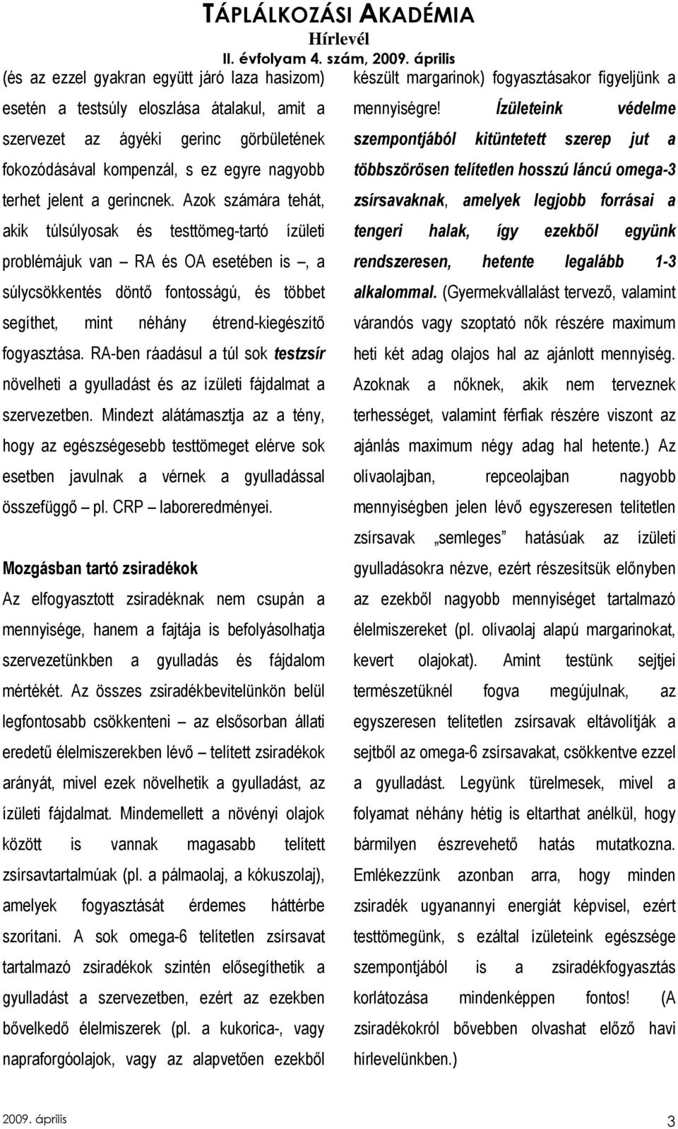 Azok számára tehát, akik túlsúlyosak és testtömeg-tartó ízületi problémájuk van RA és OA esetében is, a súlycsökkentés döntı fontosságú, és többet segíthet, mint néhány étrend-kiegészítı fogyasztása.