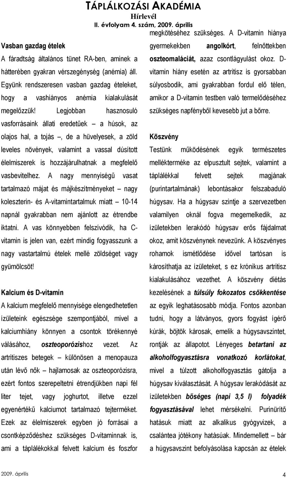 Legjobban hasznosuló vasforrásaink állati eredetőek a húsok, az olajos hal, a tojás, de a hüvelyesek, a zöld leveles növények, valamint a vassal dúsított élelmiszerek is hozzájárulhatnak a megfelelı