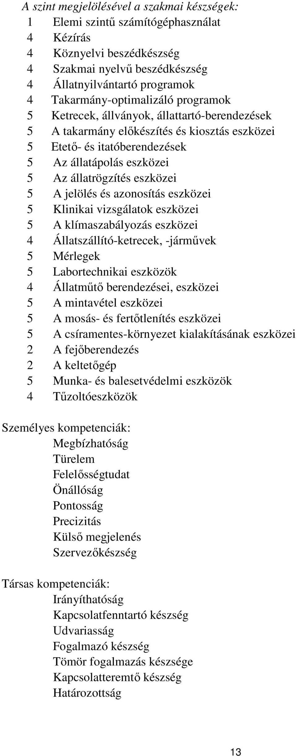 állatrögzítés eszközei 5 A jelölés és azonosítás eszközei 5 Klinikai vizsgálatok eszközei 5 A klímaszabályozás eszközei 4 Állatszállító-ketrecek, -járművek 5 Mérlegek 5 Labortechnikai eszközök 4