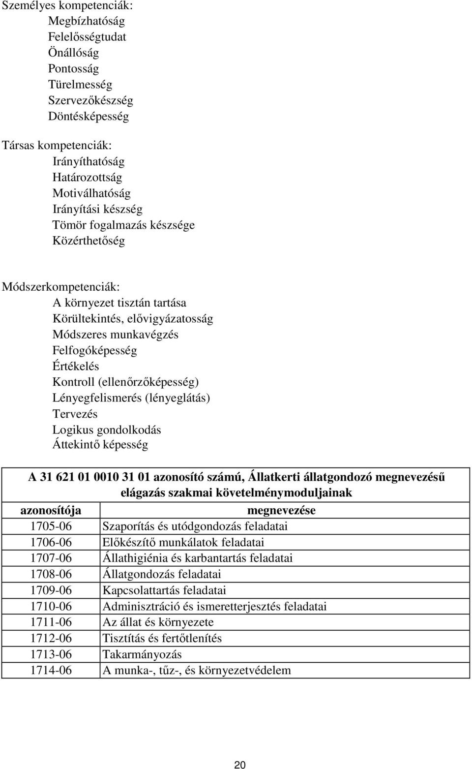 (ellenőrzőképesség) Lényegfelismerés (lényeglátás) Tervezés Logikus gondolkodás Áttekintő képesség A 31 621 01 0010 31 01 azonosító számú, Állatkerti állatgondozó megnevezésű elágazás szakmai