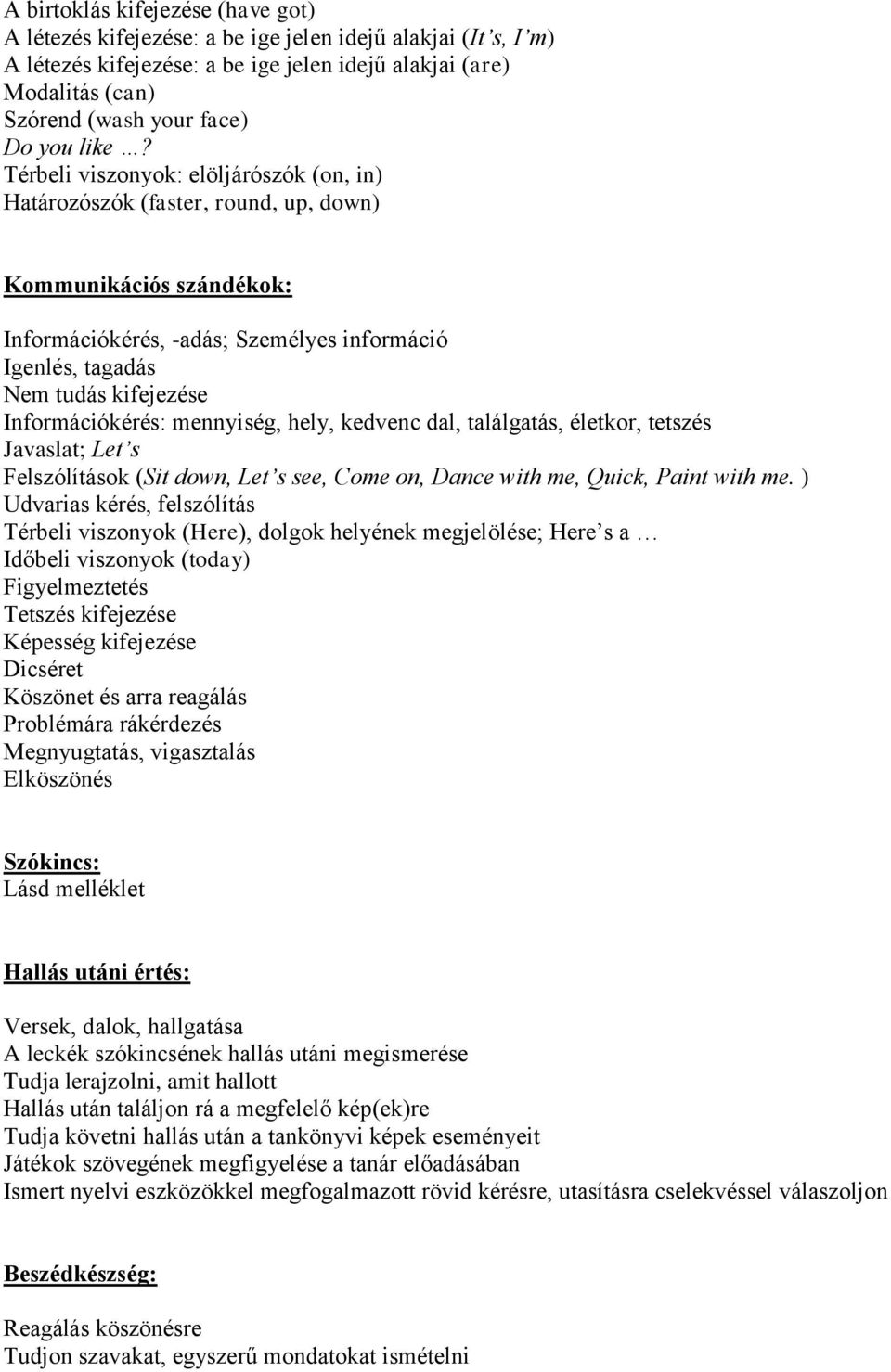 Térbeli viszonyok: elöljárószók (on, in) Határozószók (faster, round, up, down) Kommunikációs szándékok: Információkérés, -adás; Személyes információ Igenlés, tagadás Nem tudás kifejezése