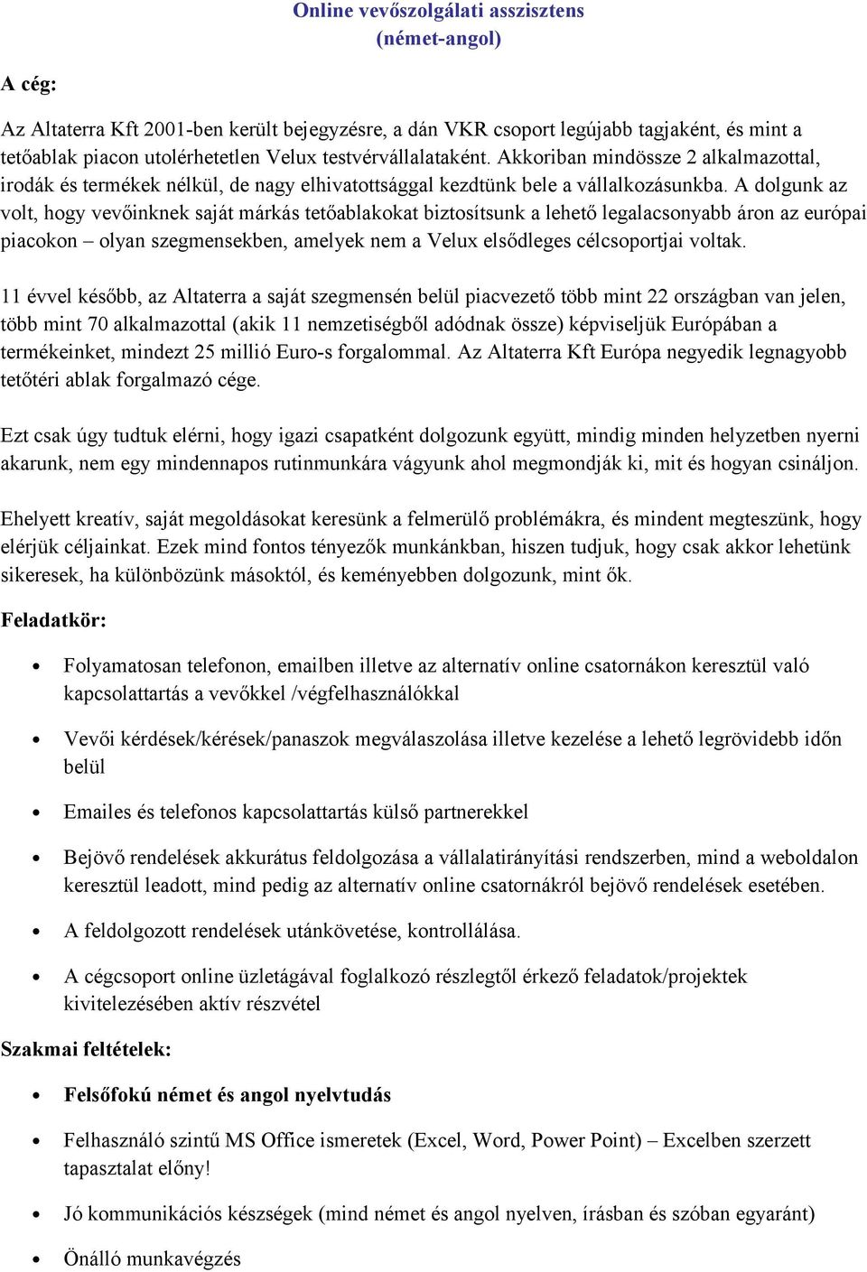 A dlgunk az vlt, hgy vevőinknek saját márkás tetőablakkat biztsítsunk a lehető legalacsnyabb árn az európai piackn lyan szegmensekben, amelyek nem a Velux elsődleges célcsprtjai vltak.