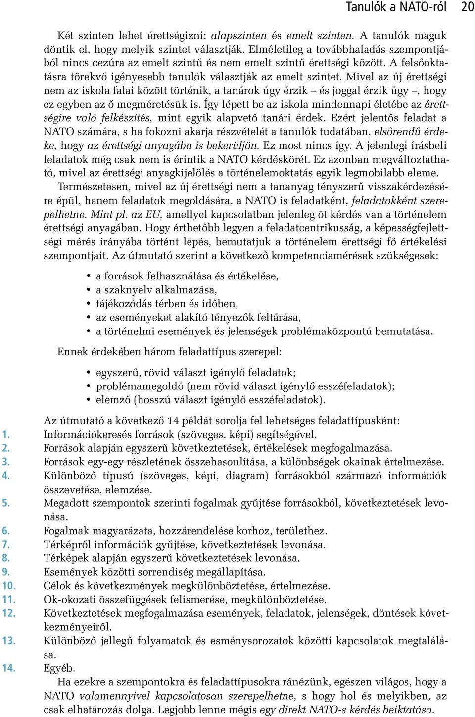 Mivel az új érettségi nem az iskola falai között történik, a tanárok úgy érzik és joggal érzik úgy, hogy ez egyben az ô megméretésük is.