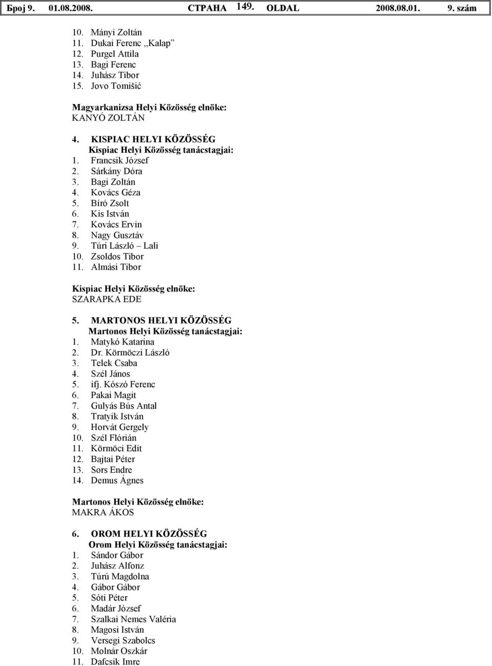 Kis István 7. Kovács Ervin 8. Nagy Gusztáv 9. Túri László Lali 10. Zsoldos Tibor 11. Almási Tibor Kispiac Helyi Közösség elnöke: SZARAPKA EDE 5.