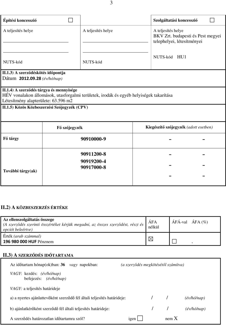 596 m2 II.1.5) Közös Közbeszerzési Szójegyzék (CPV) Fő szójegyzék Kiegészítő szójegyzék (adott esetben) Fő tárgy 90910000-9 - - További tárgy(ak) 90911200-8 90919200-4 90917000-8 - - - - - - II.