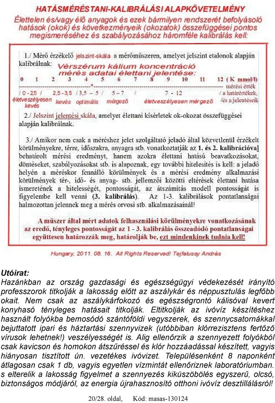 Eltitkolják az ivóvíz készítéshez használt folyókba bemosódó szántóföldi vegyszerek, és szennycsatornákkal bejuttatott ipari és háztartási szennyvizek (utóbbiban klórrezisztens fertőző vírusok