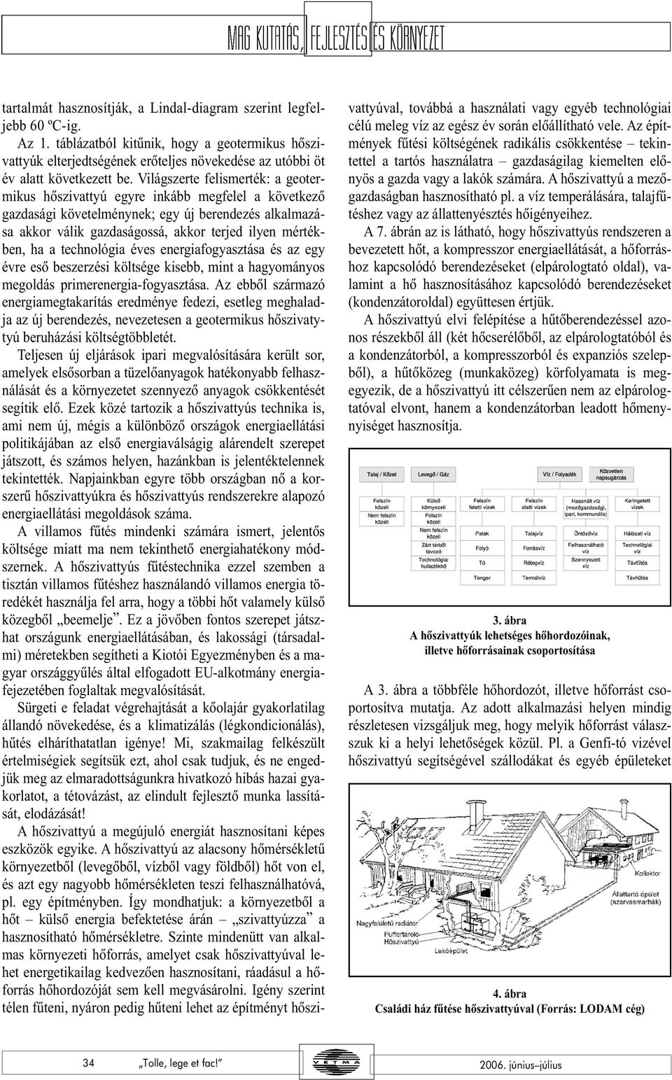 Világszerte felismerték: a geotermikus hõszivattyú egyre inkább megfelel a következõ gazdasági követelménynek; egy új berendezés alkalmazása akkor válik gazdaságossá, akkor terjed ilyen mértékben, ha