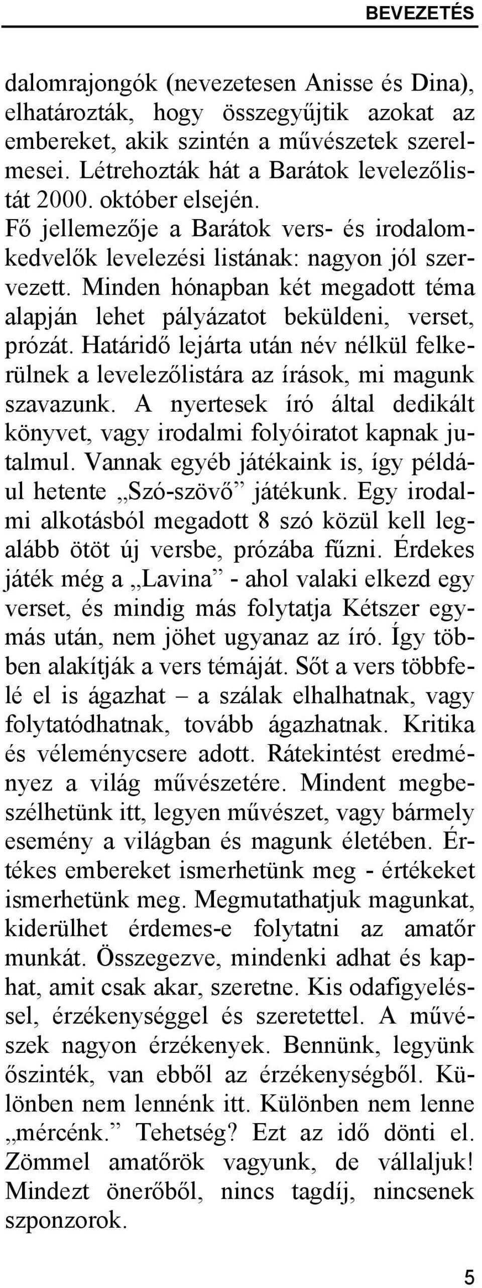 Határidő lejárta után név nélkül felkerülnek a levelezőlistára az írások, mi magunk szavazunk. A nyertesek író által dedikált könyvet, vagy irodalmi folyóiratot kapnak jutalmul.