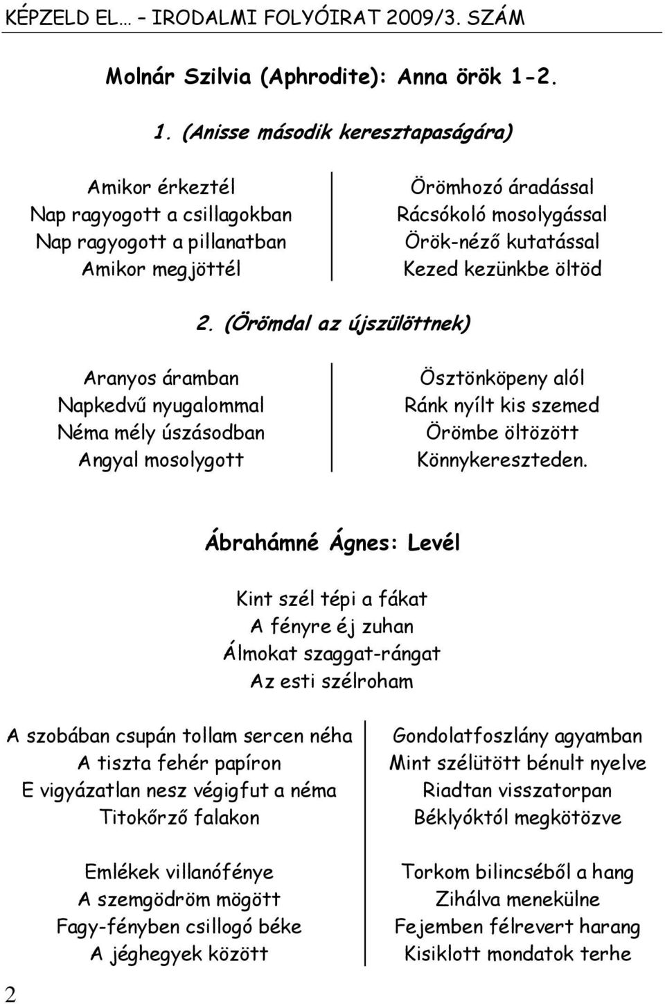 kezünkbe öltöd 2. (Örömdal az újszülöttnek) Aranyos áramban Napkedvű nyugalommal Néma mély úszásodban Angyal mosolygott Ösztönköpeny alól Ránk nyílt kis szemed Örömbe öltözött Könnykereszteden.