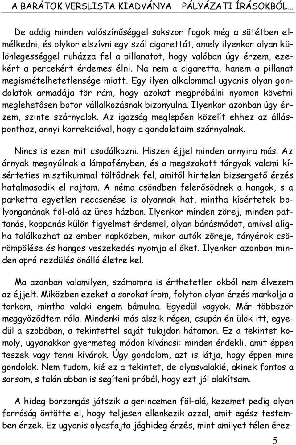 Egy ilyen alkalommal ugyanis olyan gondolatok armadája tör rám, hogy azokat megpróbálni nyomon követni meglehetősen botor vállalkozásnak bizonyulna. Ilyenkor azonban úgy érzem, szinte szárnyalok.