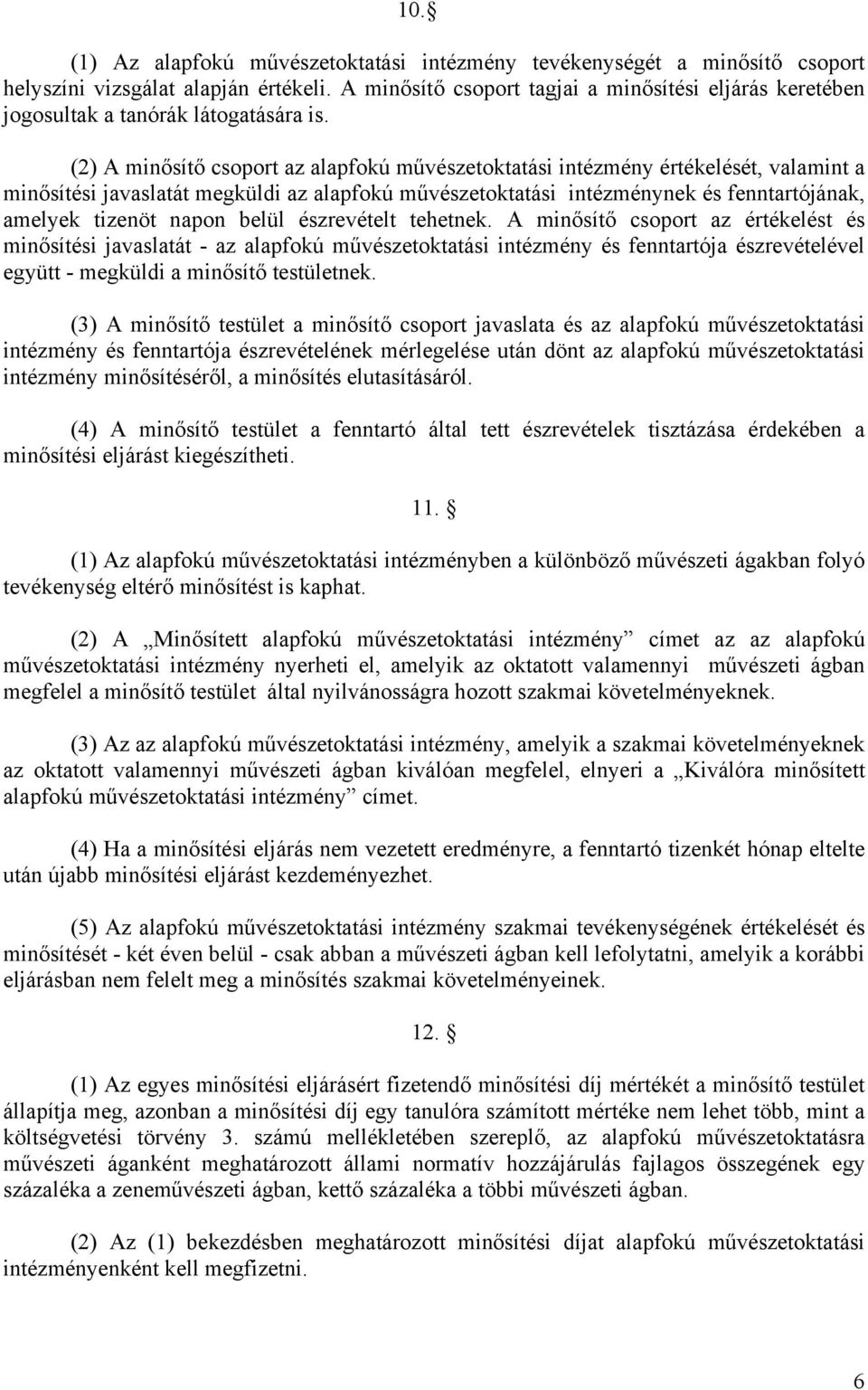 (2) A minősítő csoport az alapfokú művészetoktatási intézmény értékelését, valamint a minősítési javaslatát megküldi az alapfokú művészetoktatási intézménynek és fenntartójának, amelyek tizenöt napon