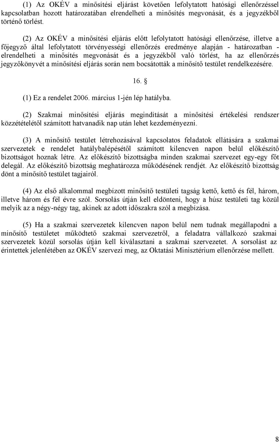 megvonását és a jegyzékből való törlést, ha az ellenőrzés jegyzőkönyvét a minősítési eljárás során nem bocsátották a minősítő testület rendelkezésére. 16. (1) Ez a rendelet 2006.