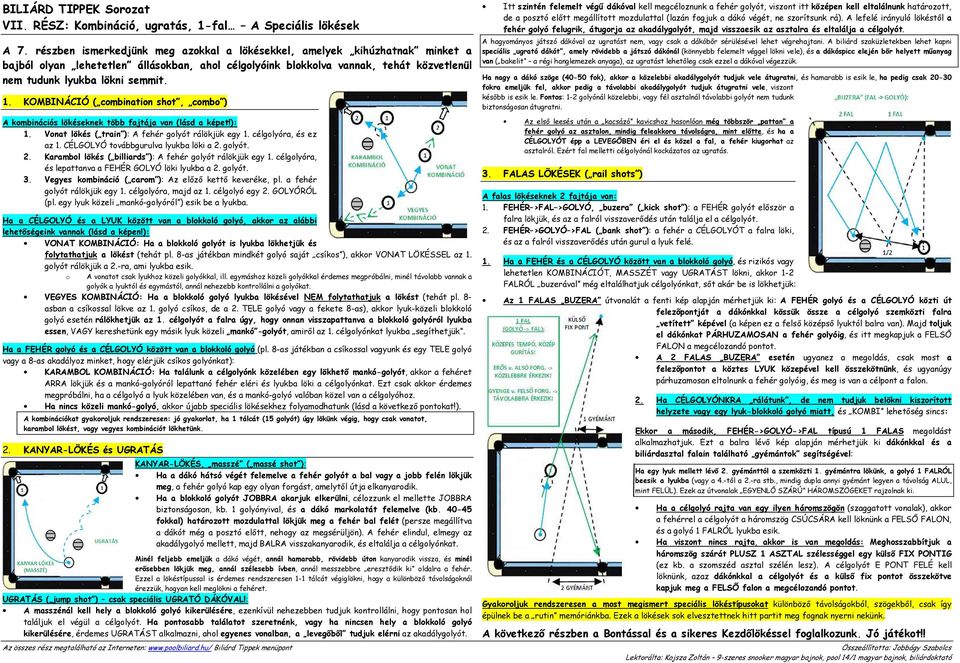 KOMBINÁCIÓ ( cmbinatin sht, cmb ) Itt szintén felemelt végő dákóval kell megcélznunk a fehér glyót, visznt itt középen kell eltalálnunk határztt, de a psztó elıtt megállíttt mzdulattal (lazán fgjuk a