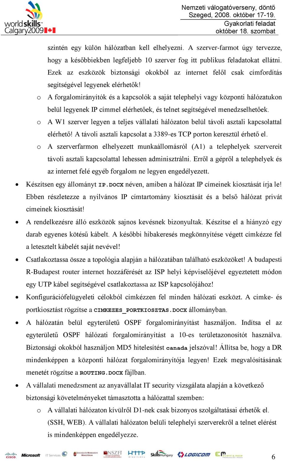 o A forgalomirányítók és a kapcsolók a saját telephelyi vagy központi hálózatukon belül legyenek IP címmel elérhetőek, és telnet segítségével menedzselhetőek.