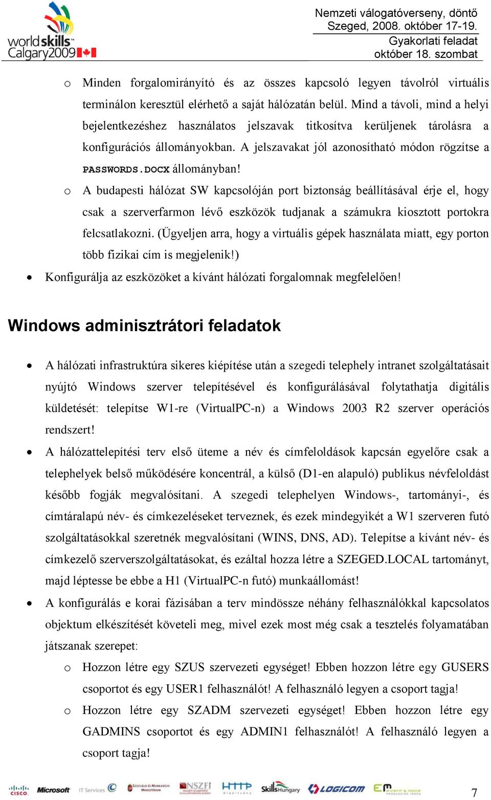 DOCX állományban! o A budapesti hálózat SW kapcsolóján port biztonság beállításával érje el, hogy csak a szerverfarmon lévő eszközök tudjanak a számukra kiosztott portokra felcsatlakozni.