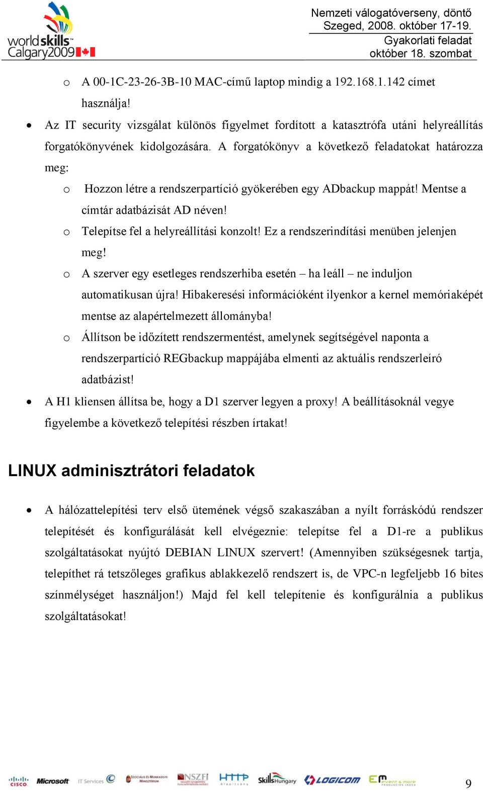 Ez a rendszerindítási menüben jelenjen meg! o A szerver egy esetleges rendszerhiba esetén ha leáll ne induljon automatikusan újra!