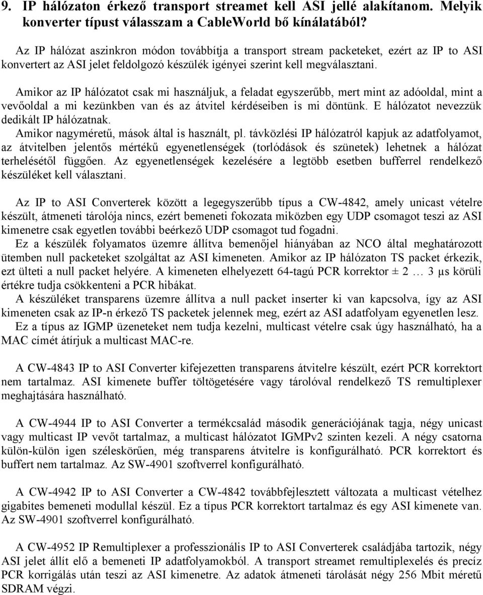 Amikor az IP hálózatot csak mi használjuk, a feladat egyszerűbb, mert mint az adóoldal, mint a vevőoldal a mi kezünkben van és az átvitel kérdéseiben is mi döntünk.