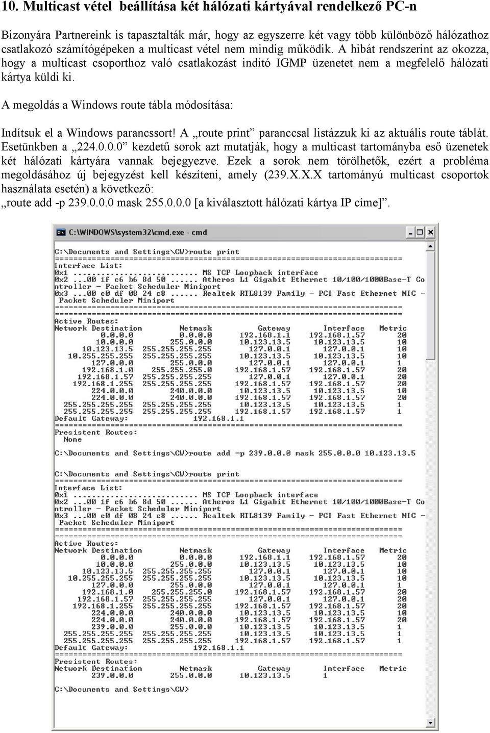 A megoldás a Windows route tábla módosítása: Indítsuk el a Windows parancssort! A route print paranccsal listázzuk ki az aktuális route táblát. Esetünkben a 224.0.