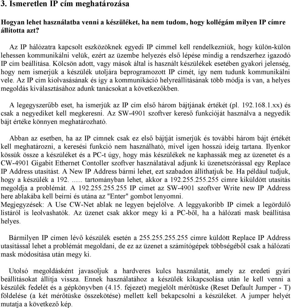 beállítása. Kölcsön adott, vagy mások által is használt készülékek esetében gyakori jelenség, hogy nem ismerjük a készülék utoljára beprogramozott IP címét, így nem tudunk kommunikálni vele.