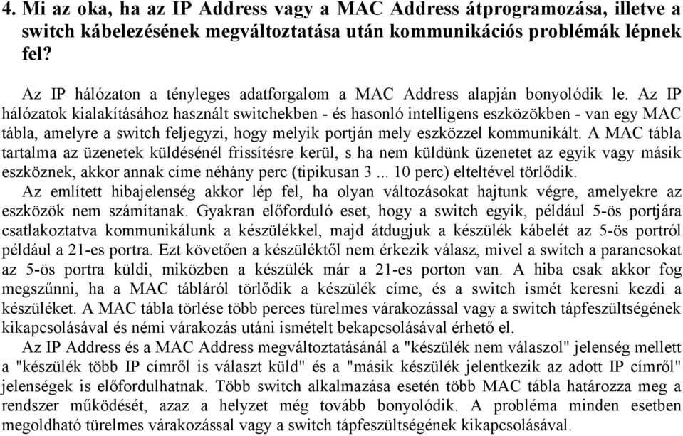 Az IP hálózatok kialakításához használt switchekben - és hasonló intelligens eszközökben - van egy MAC tábla, amelyre a switch feljegyzi, hogy melyik portján mely eszközzel kommunikált.