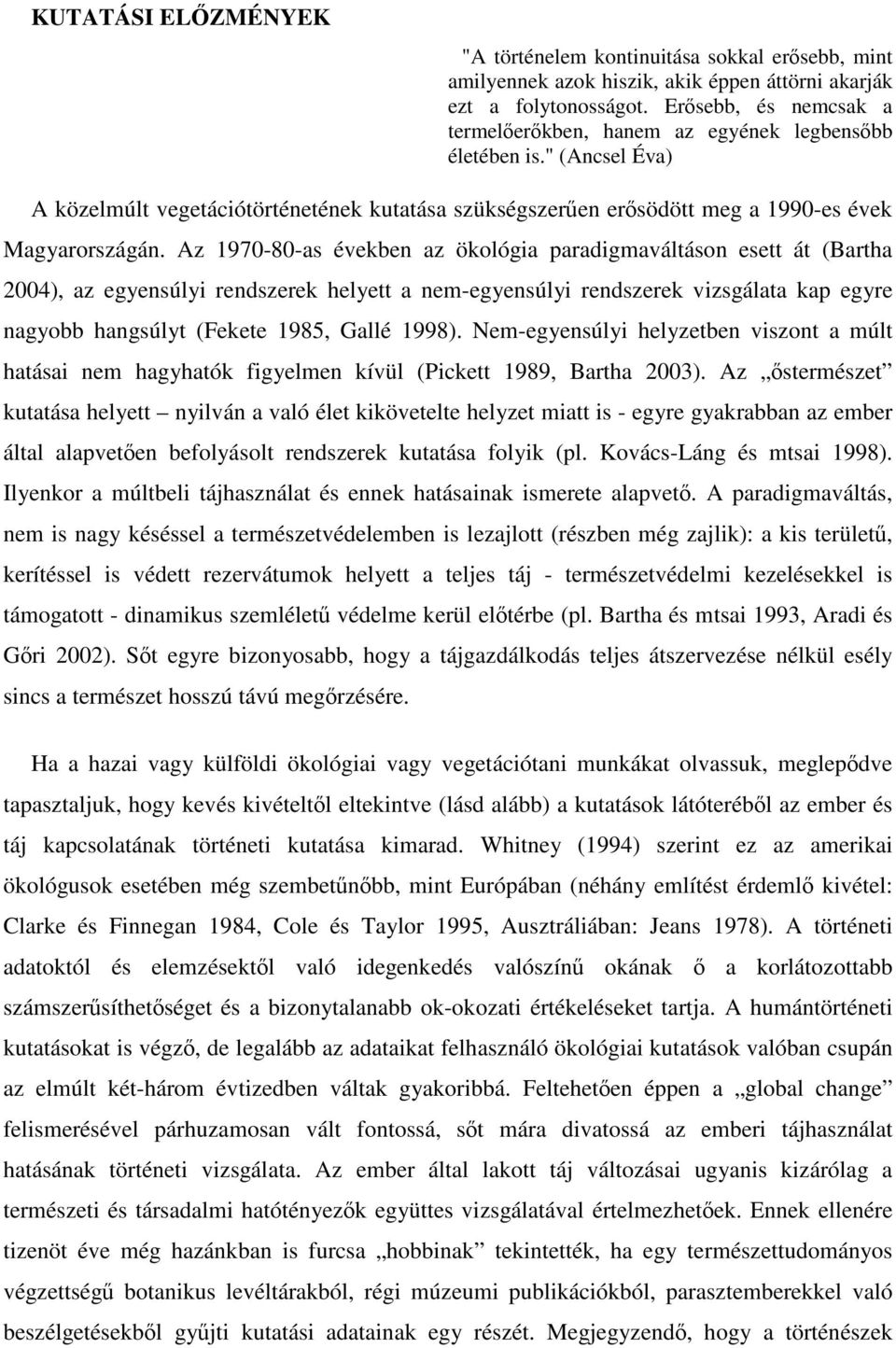 Az 1970-80-as években az ökológia paradigmaváltáson esett át (Bartha 2004), az egyensúlyi rendszerek helyett a nem-egyensúlyi rendszerek vizsgálata kap egyre nagyobb hangsúlyt (Fekete 1985, Gallé