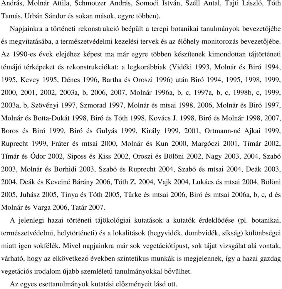 Az 1990-es évek elejéhez képest ma már egyre többen készítenek kimondottan tájtörténeti témájú térképeket és rekonstrukciókat: a legkorábbiak (Vidéki 1993, Molnár és Biró 1994, 1995, Kevey 1995,