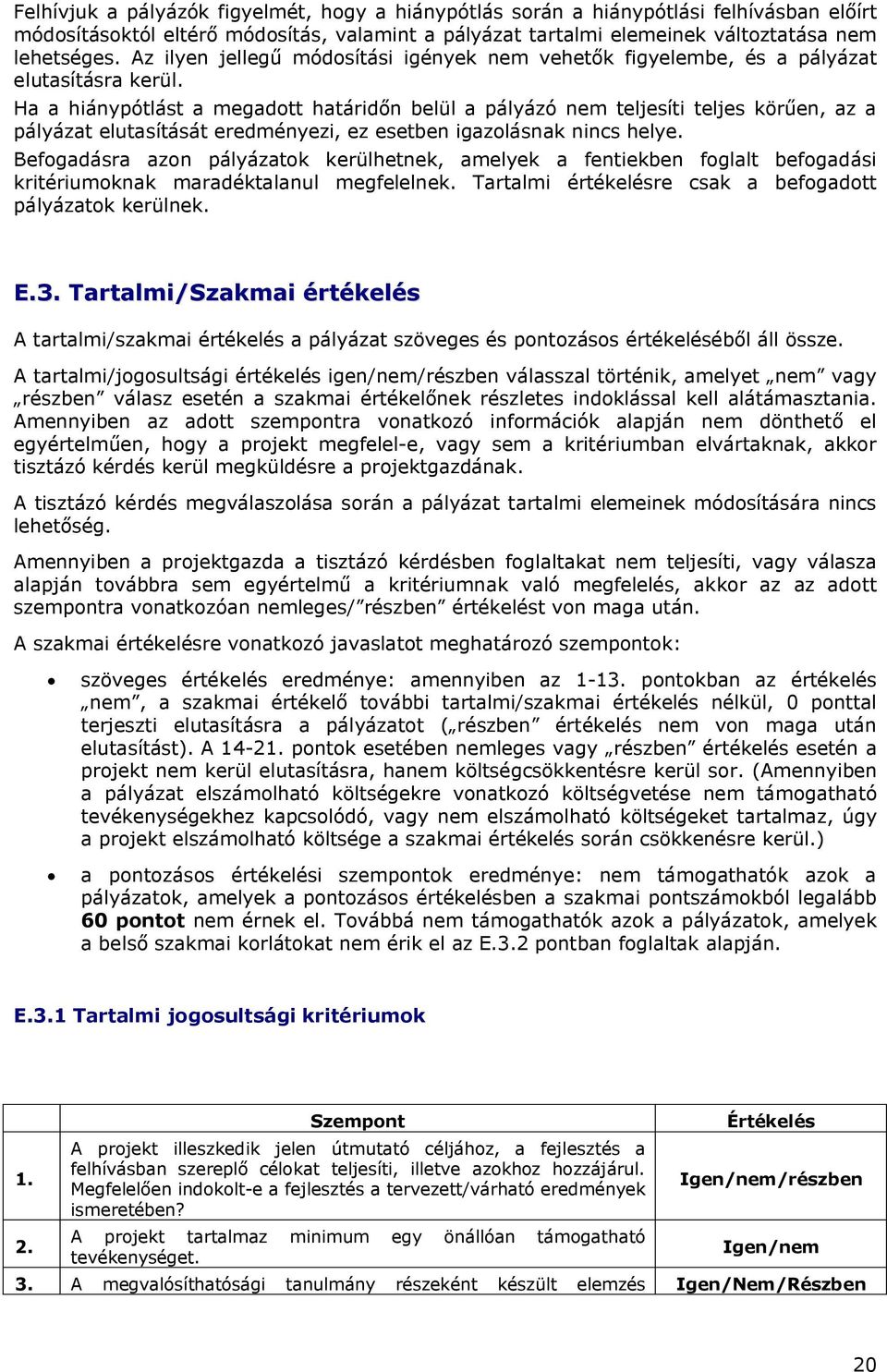 Ha a hiánypótlást a megadott határidőn belül a pályázó nem teljesíti teljes körűen, az a pályázat elutasítását eredményezi, ez esetben igazolásnak nincs helye.