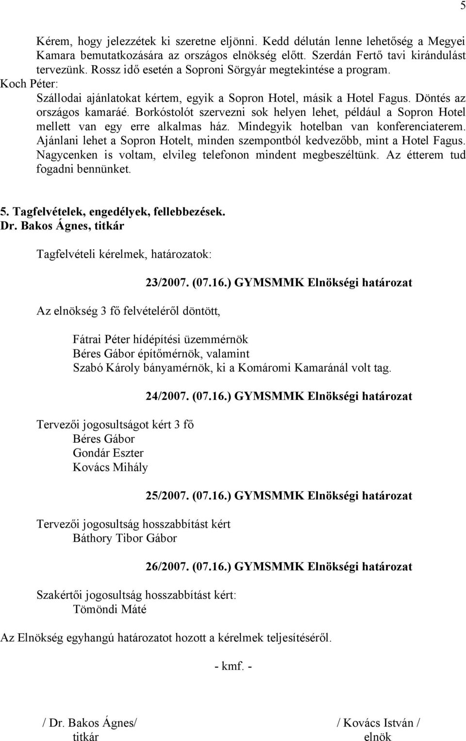 Borkóstolót szervezni sok helyen lehet, például a Sopron Hotel mellett van egy erre alkalmas ház. Mindegyik hotelban van konferenciaterem.