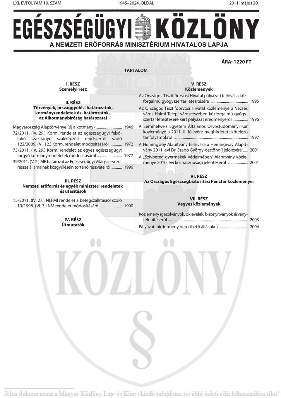 rendelet az egészségügyi felsõfokú szakirányú szakképzési rendszerrõl szóló 122/2009. (VI. 12.) Korm. rendelet módosításáról... 1972 73/2011. (IV. 29.) Korm. rendelet az egyes egészségügyi tárgyú kormányrendeletek módosításáról.