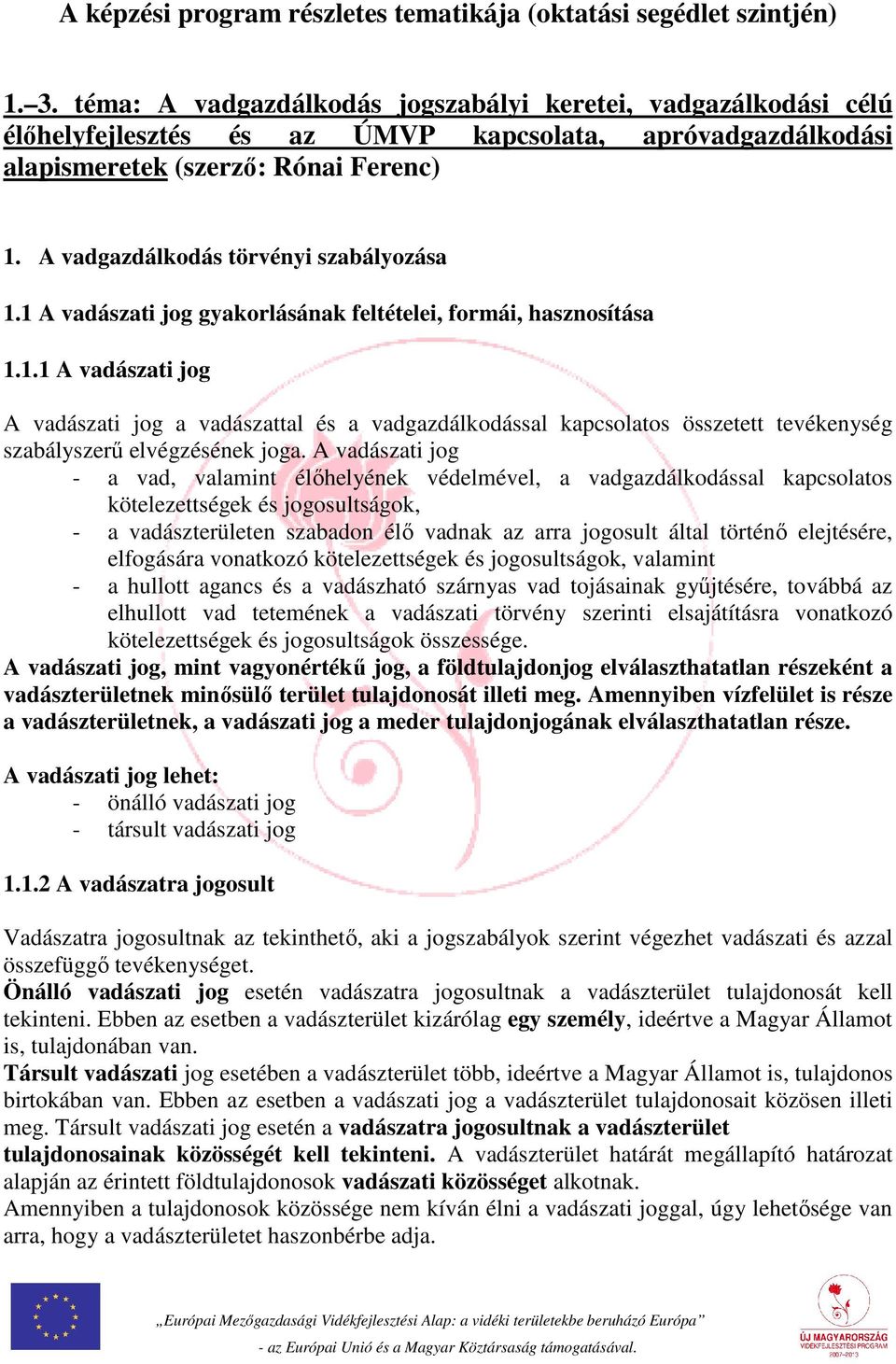 A vadgazdálkodás törvényi szabályozása 1.1 A vadászati jog gyakorlásának feltételei, formái, hasznosítása 1.1.1 A vadászati jog A vadászati jog a vadászattal és a vadgazdálkodással kapcsolatos összetett tevékenység szabályszerű elvégzésének joga.