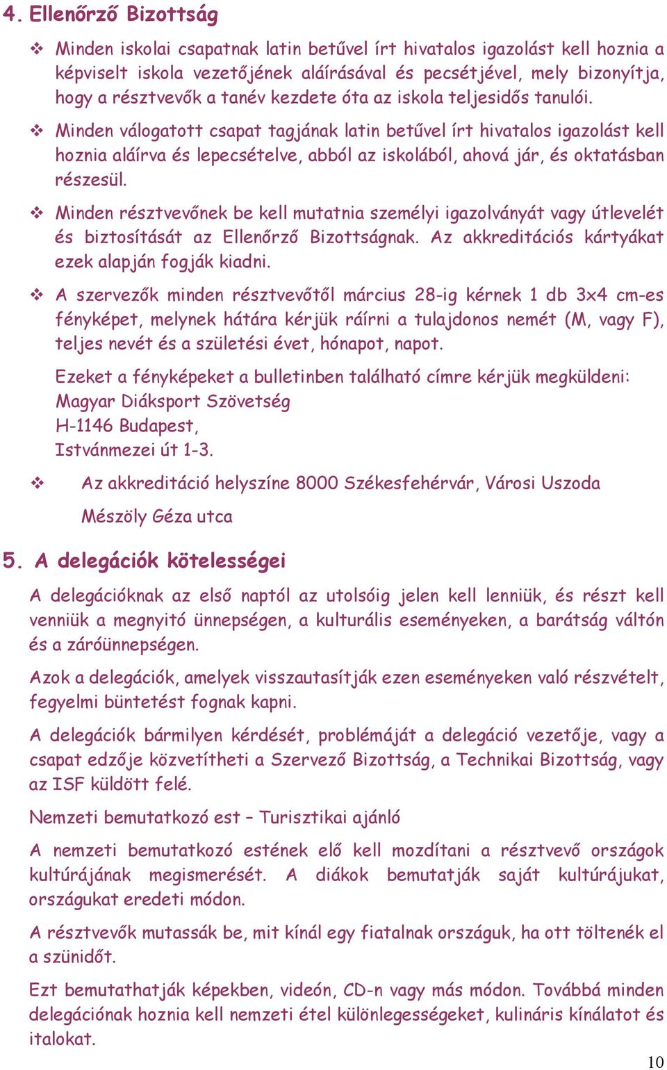 v Minden válogatott csapat tagjának latin betűvel írt hivatalos igazolást kell hoznia aláírva és lepecsételve, abból az iskolából, ahová jár, és oktatásban részesül.